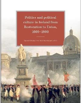 Politics and Political Culture in Ireland from Restoration to Union, 1660-1800: Essays in honour of Jacqueline R. Hill Hot on Sale